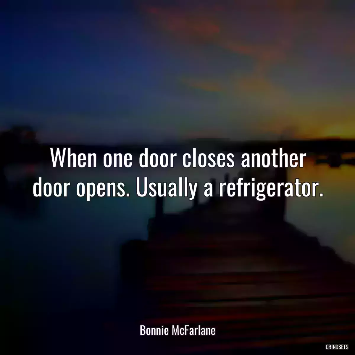 When one door closes another door opens. Usually a refrigerator.