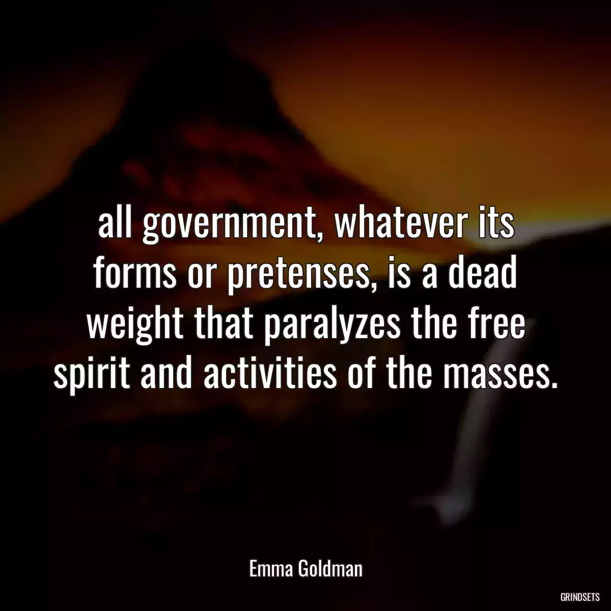 all government, whatever its forms or pretenses, is a dead weight that paralyzes the free spirit and activities of the masses.