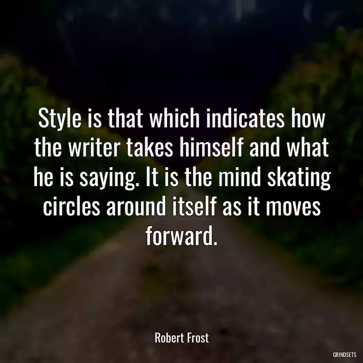 Style is that which indicates how the writer takes himself and what he is saying. It is the mind skating circles around itself as it moves forward.