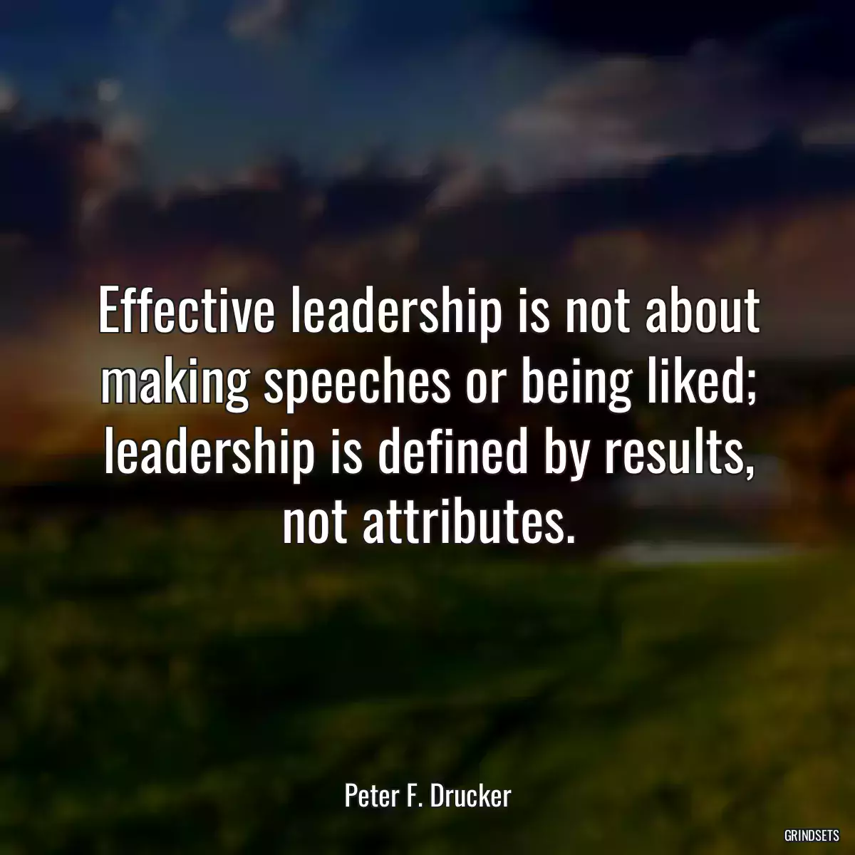 Effective leadership is not about making speeches or being liked; leadership is defined by results, not attributes.