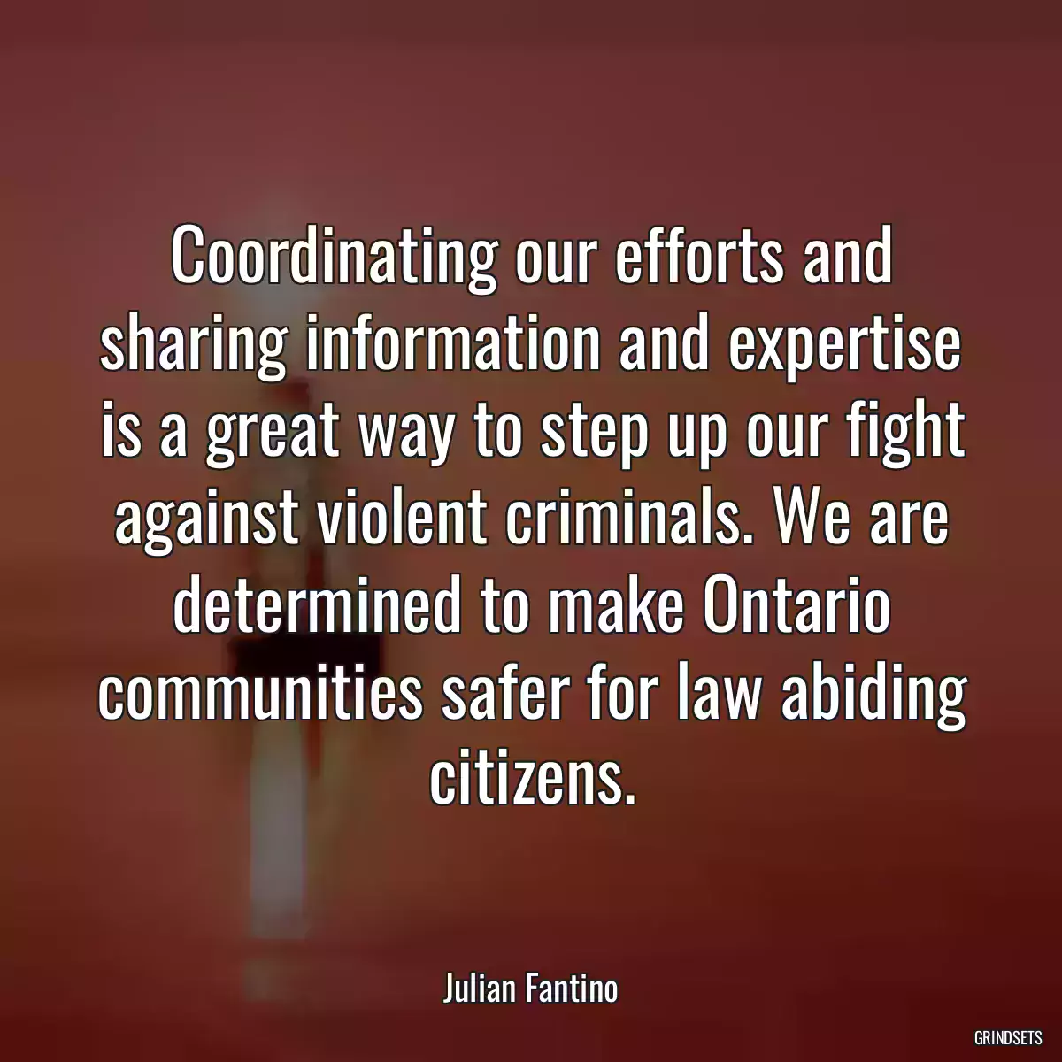 Coordinating our efforts and sharing information and expertise is a great way to step up our fight against violent criminals. We are determined to make Ontario communities safer for law abiding citizens.