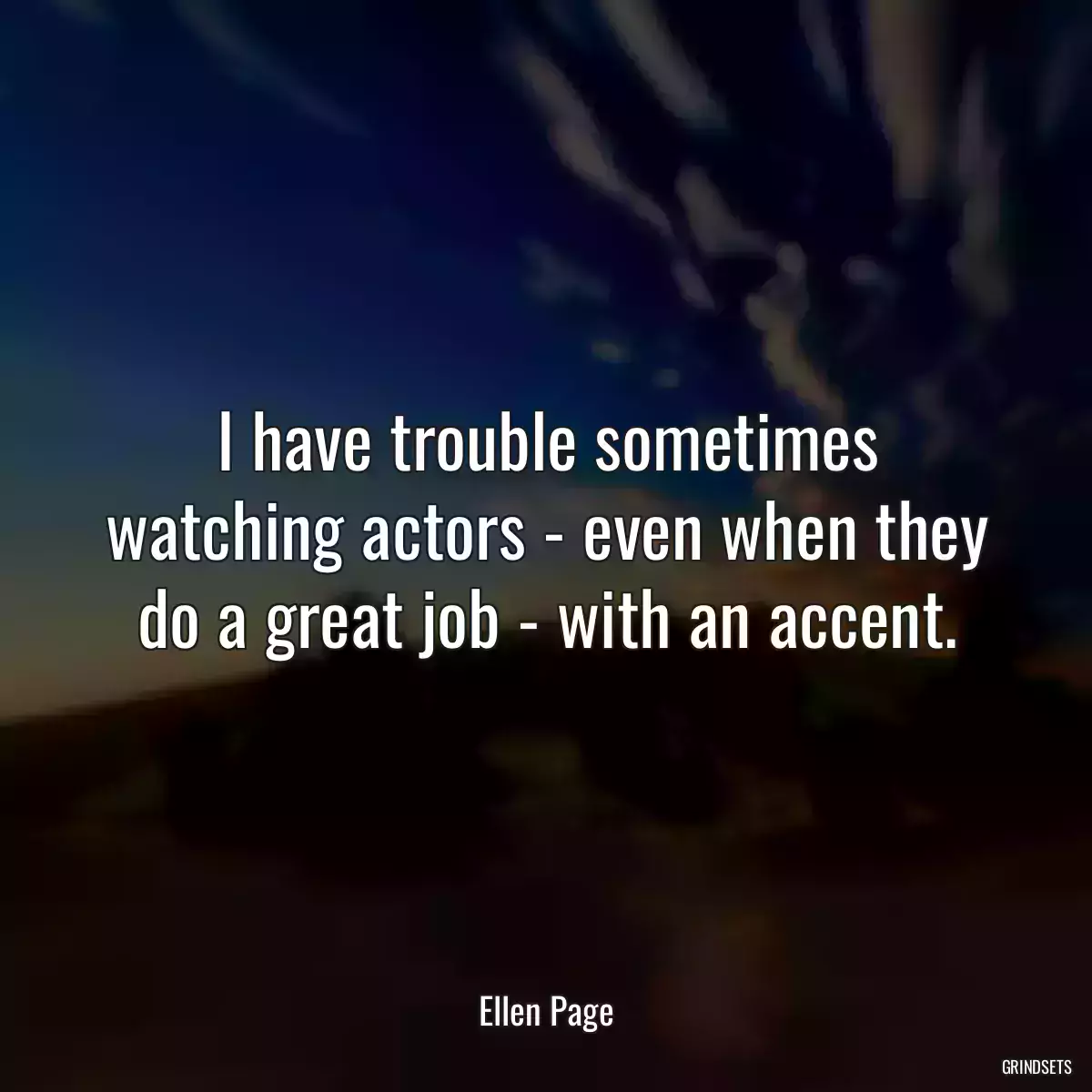 I have trouble sometimes watching actors - even when they do a great job - with an accent.