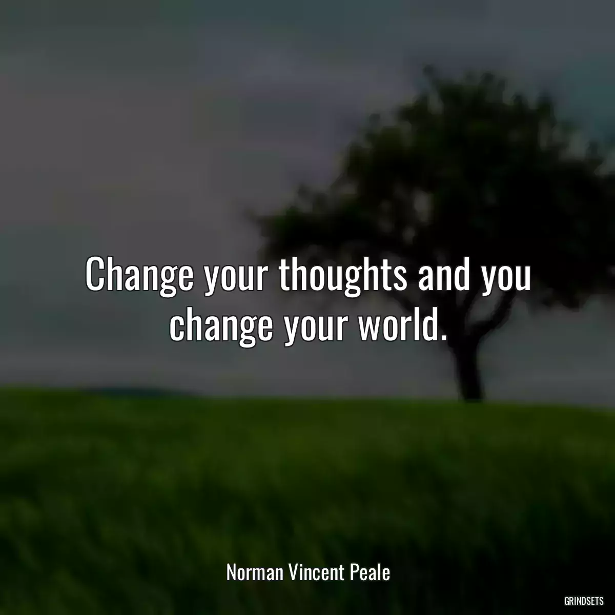 Change your thoughts and you change your world.