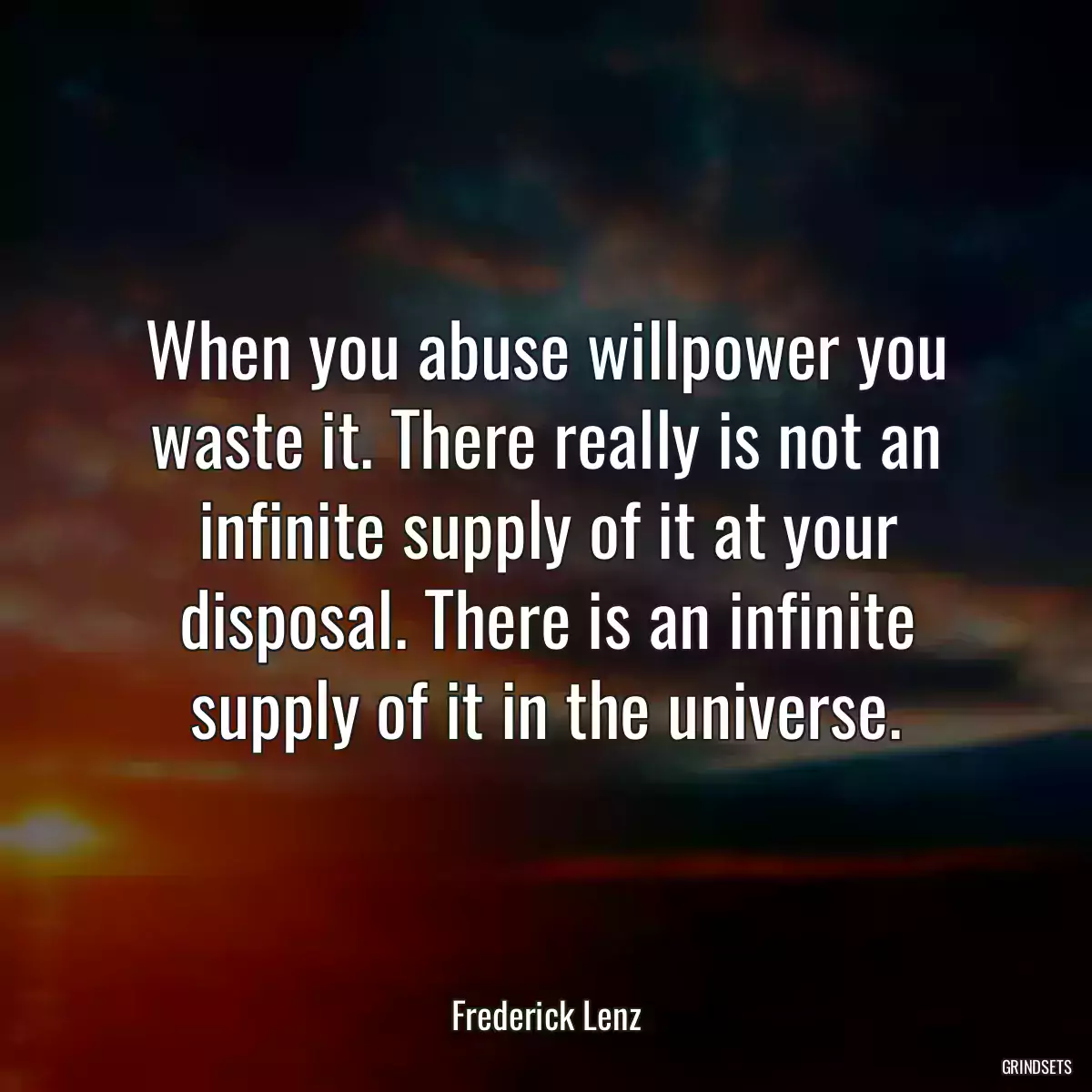 When you abuse willpower you waste it. There really is not an infinite supply of it at your disposal. There is an infinite supply of it in the universe.