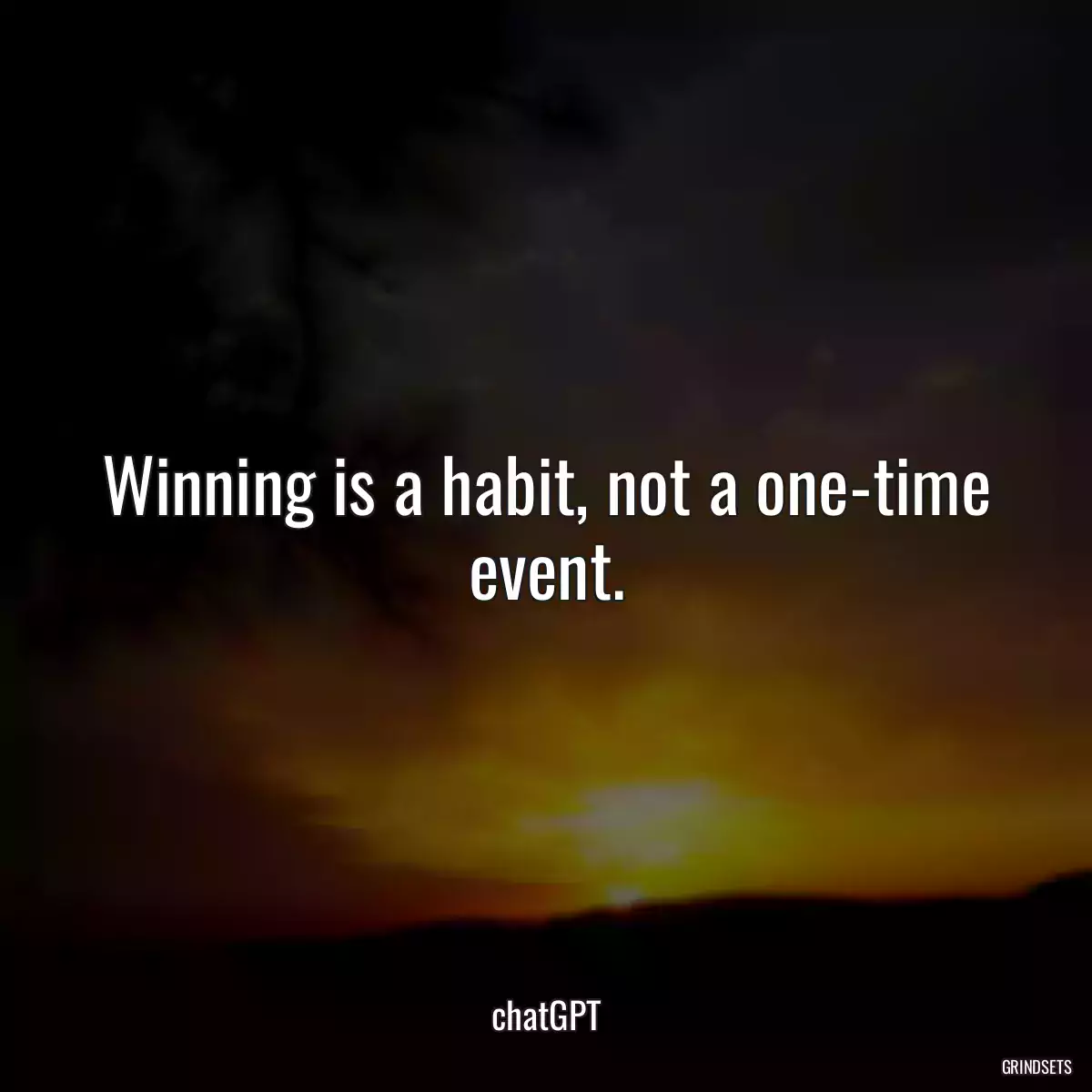 Winning is a habit, not a one-time event.