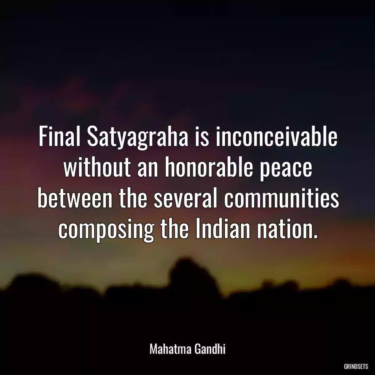 Final Satyagraha is inconceivable without an honorable peace between the several communities composing the Indian nation.