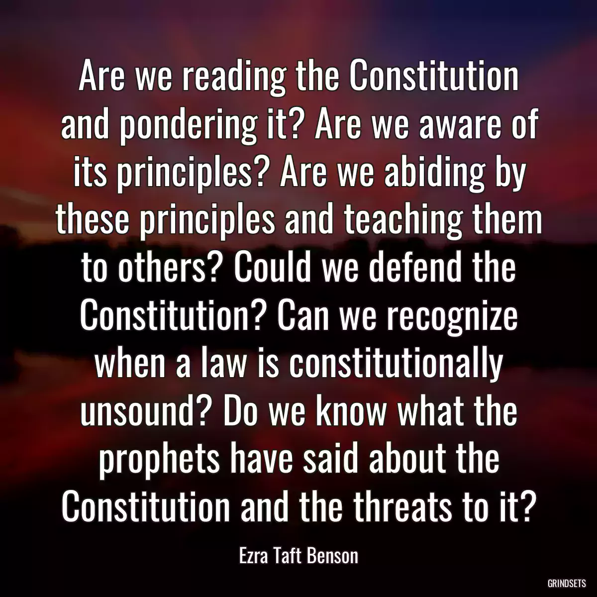 Are we reading the Constitution and pondering it? Are we aware of its principles? Are we abiding by these principles and teaching them to others? Could we defend the Constitution? Can we recognize when a law is constitutionally unsound? Do we know what the prophets have said about the Constitution and the threats to it?