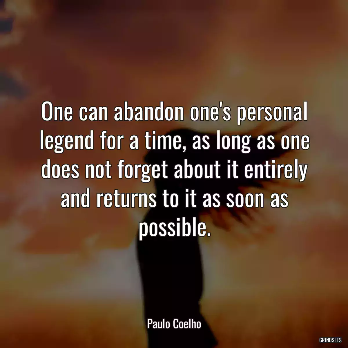 One can abandon one\'s personal legend for a time, as long as one does not forget about it entirely and returns to it as soon as possible.