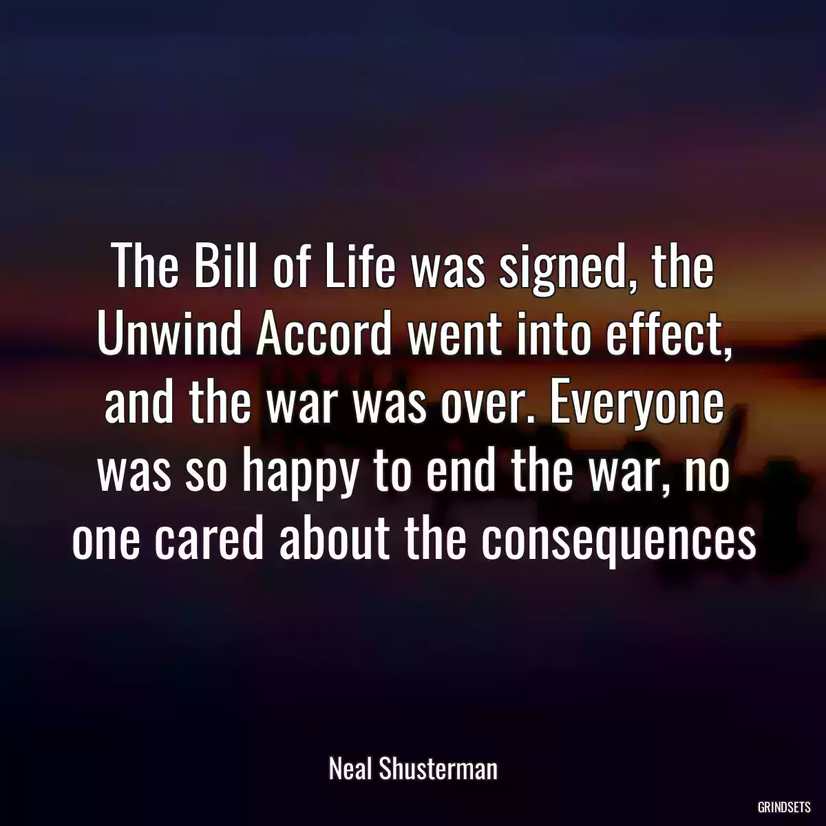 The Bill of Life was signed, the Unwind Accord went into effect, and the war was over. Everyone was so happy to end the war, no one cared about the consequences