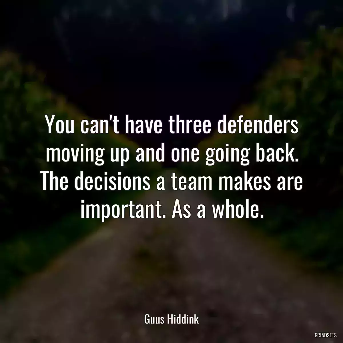 You can\'t have three defenders moving up and one going back. The decisions a team makes are important. As a whole.