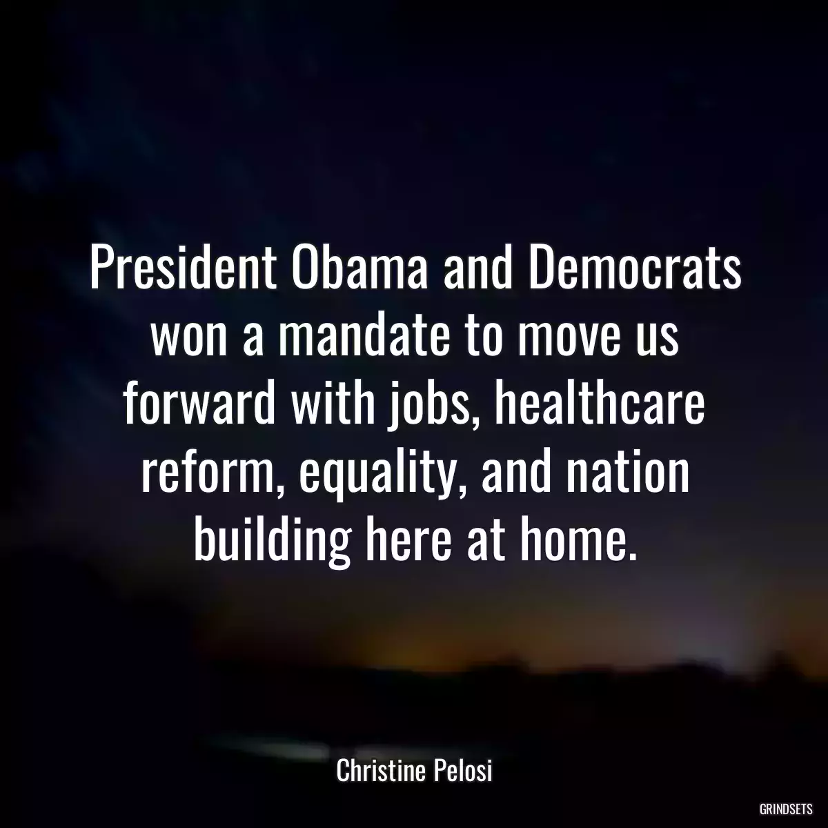 President Obama and Democrats won a mandate to move us forward with jobs, healthcare reform, equality, and nation building here at home.