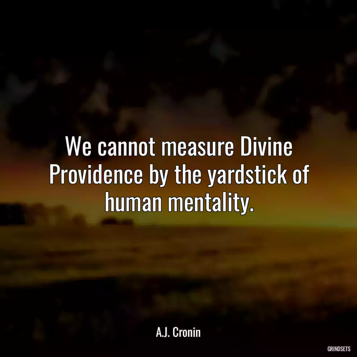 We cannot measure Divine Providence by the yardstick of human mentality.