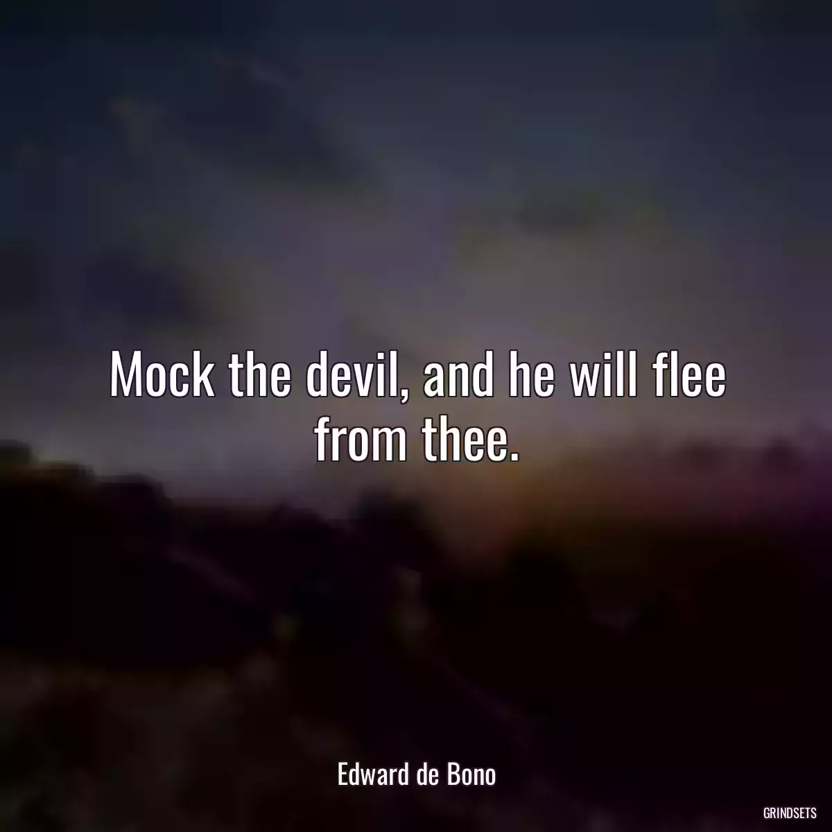 Mock the devil, and he will flee from thee.