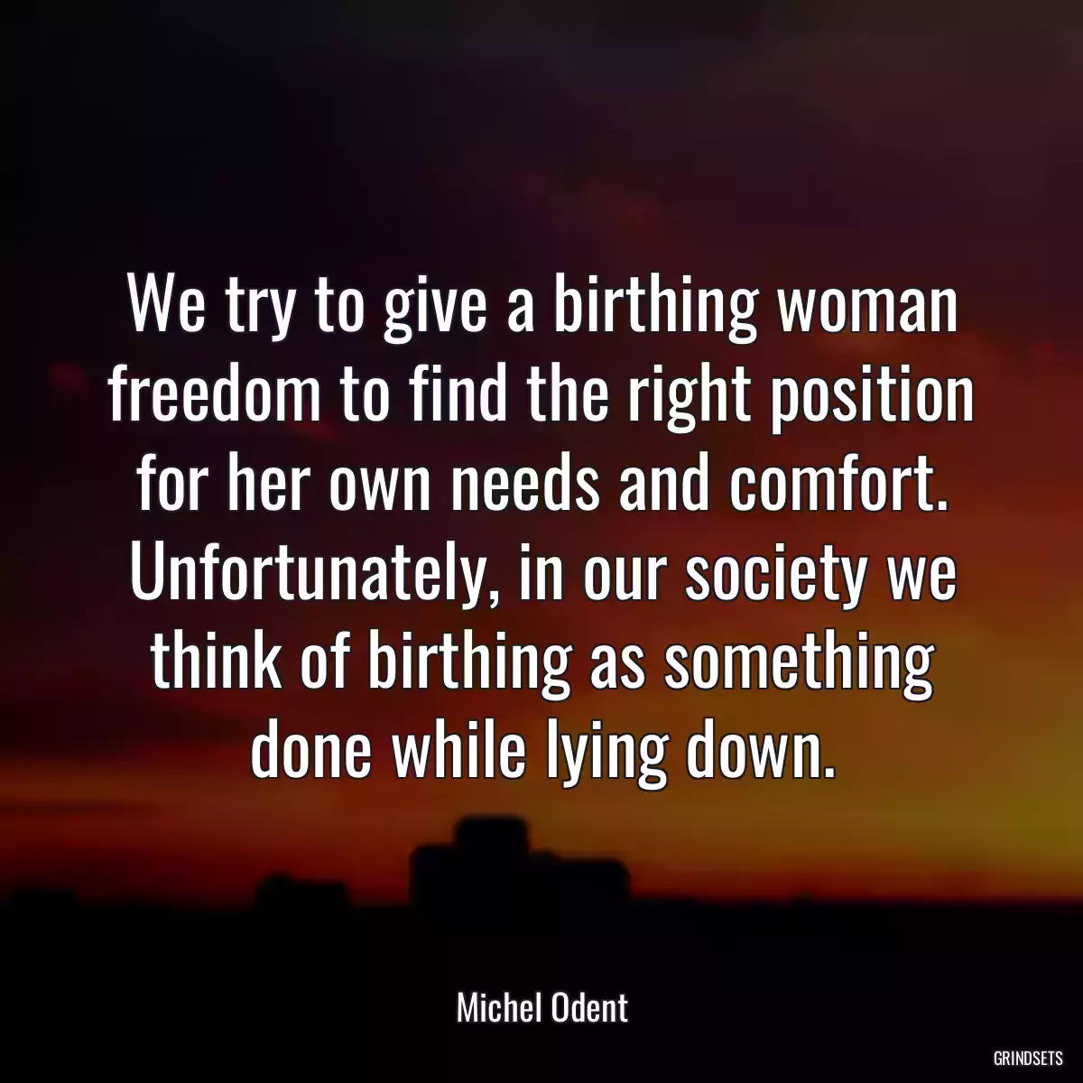 We try to give a birthing woman freedom to find the right position for her own needs and comfort. Unfortunately, in our society we think of birthing as something done while lying down.