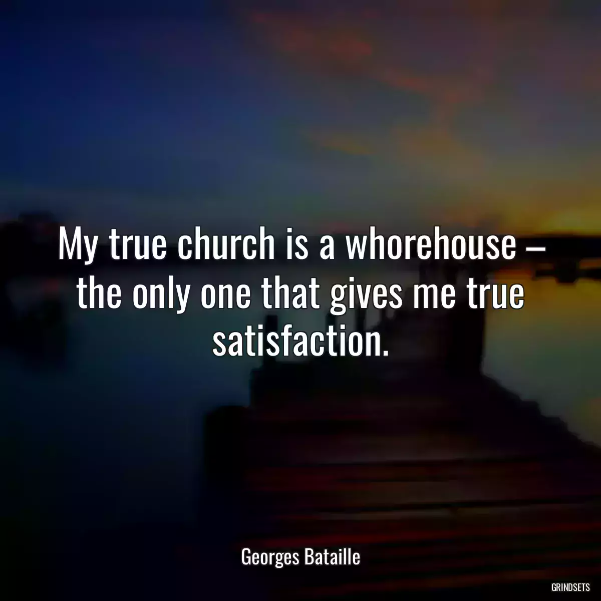 My true church is a whorehouse – the only one that gives me true satisfaction.