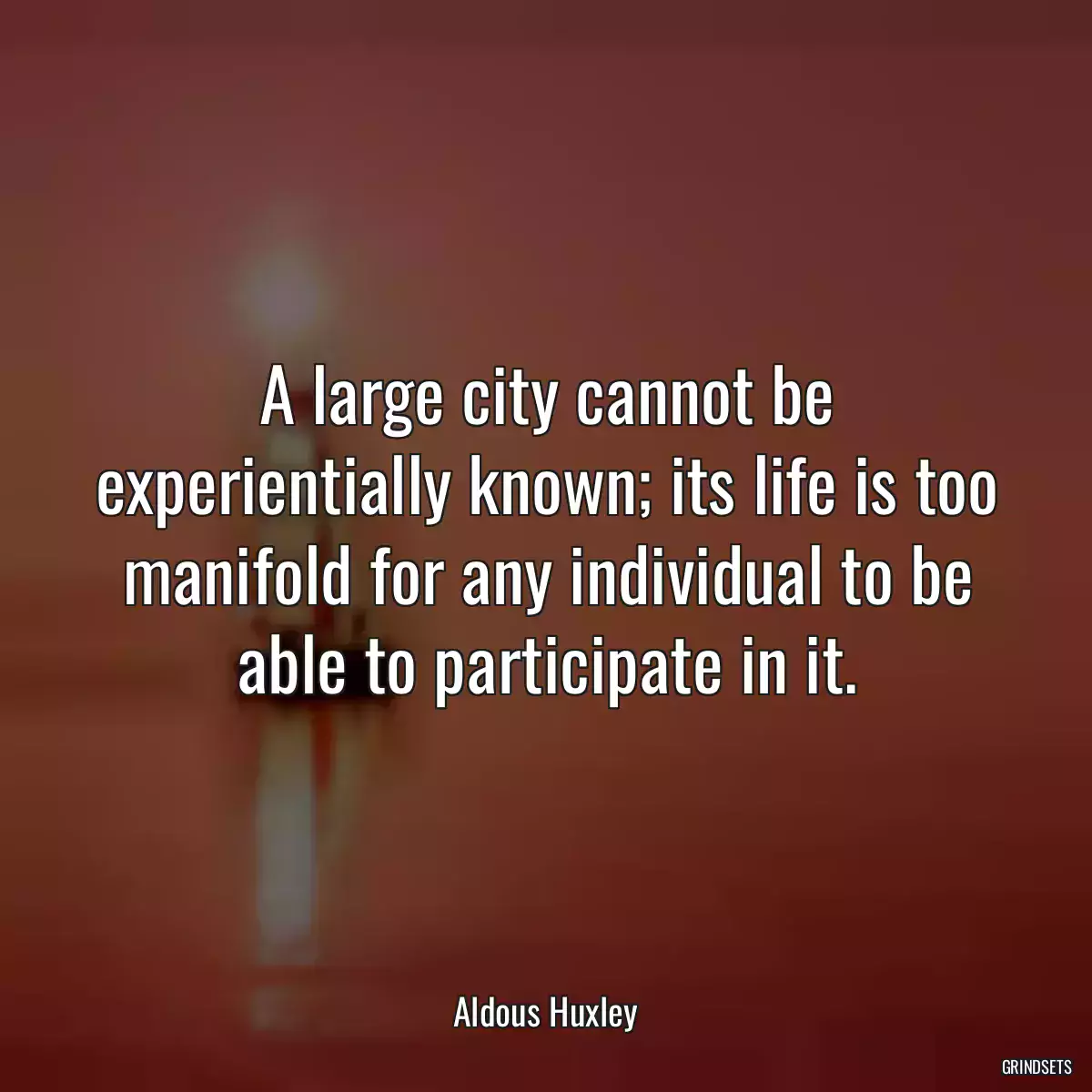 A large city cannot be experientially known; its life is too manifold for any individual to be able to participate in it.