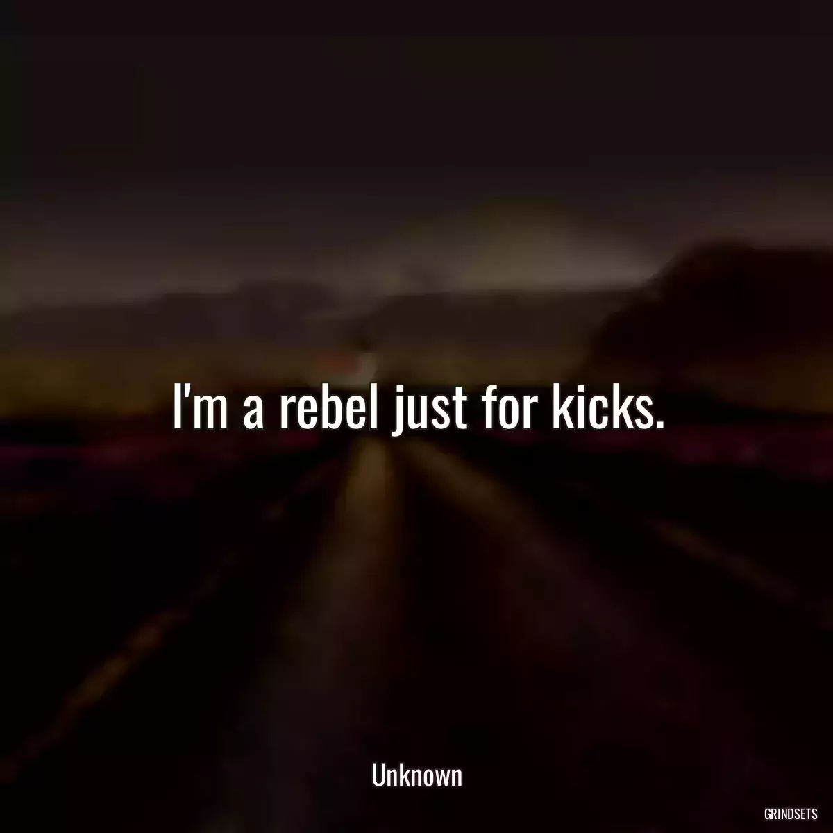 I\'m a rebel just for kicks.