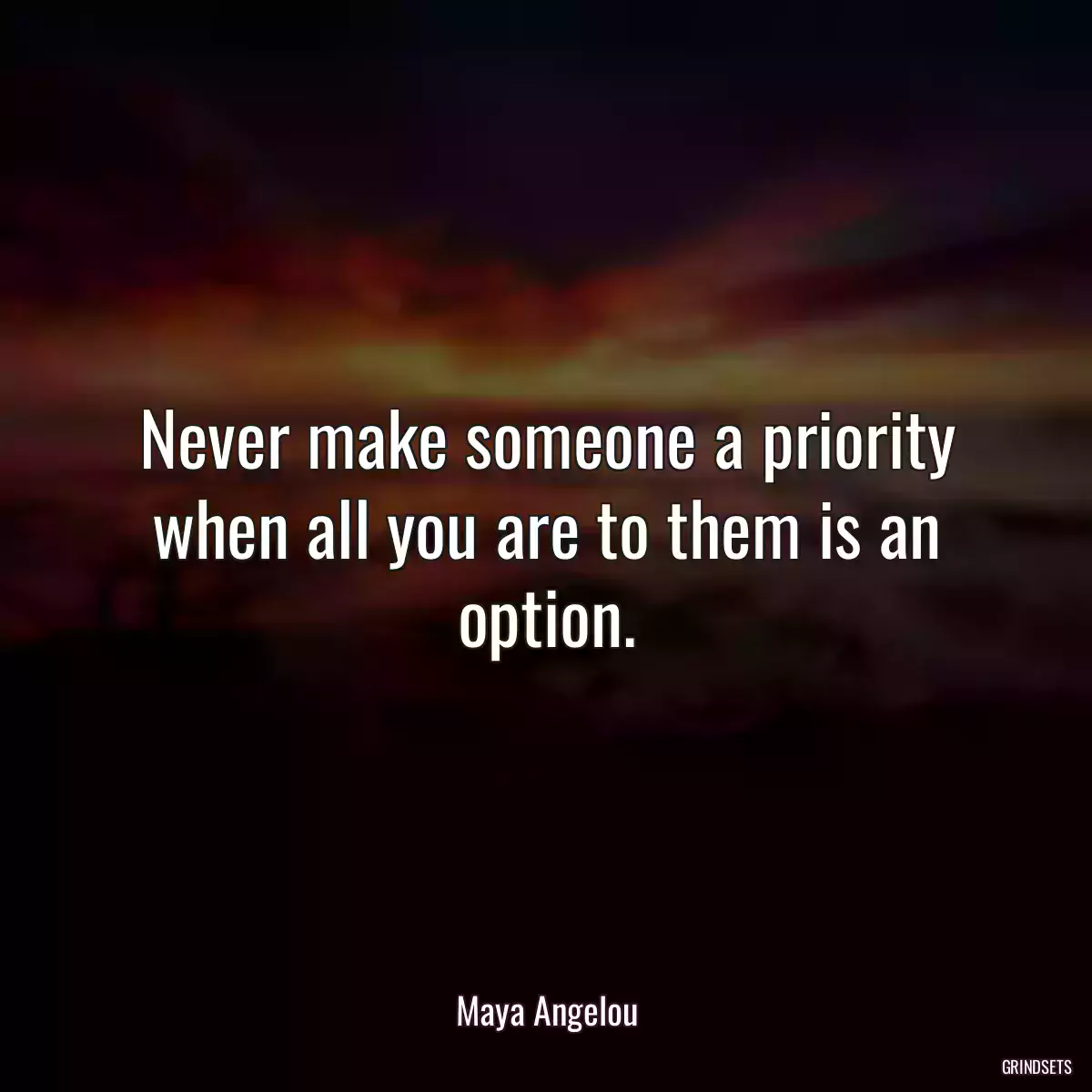 Never make someone a priority when all you are to them is an option.