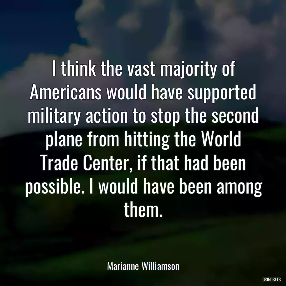 I think the vast majority of Americans would have supported military action to stop the second plane from hitting the World Trade Center, if that had been possible. I would have been among them.