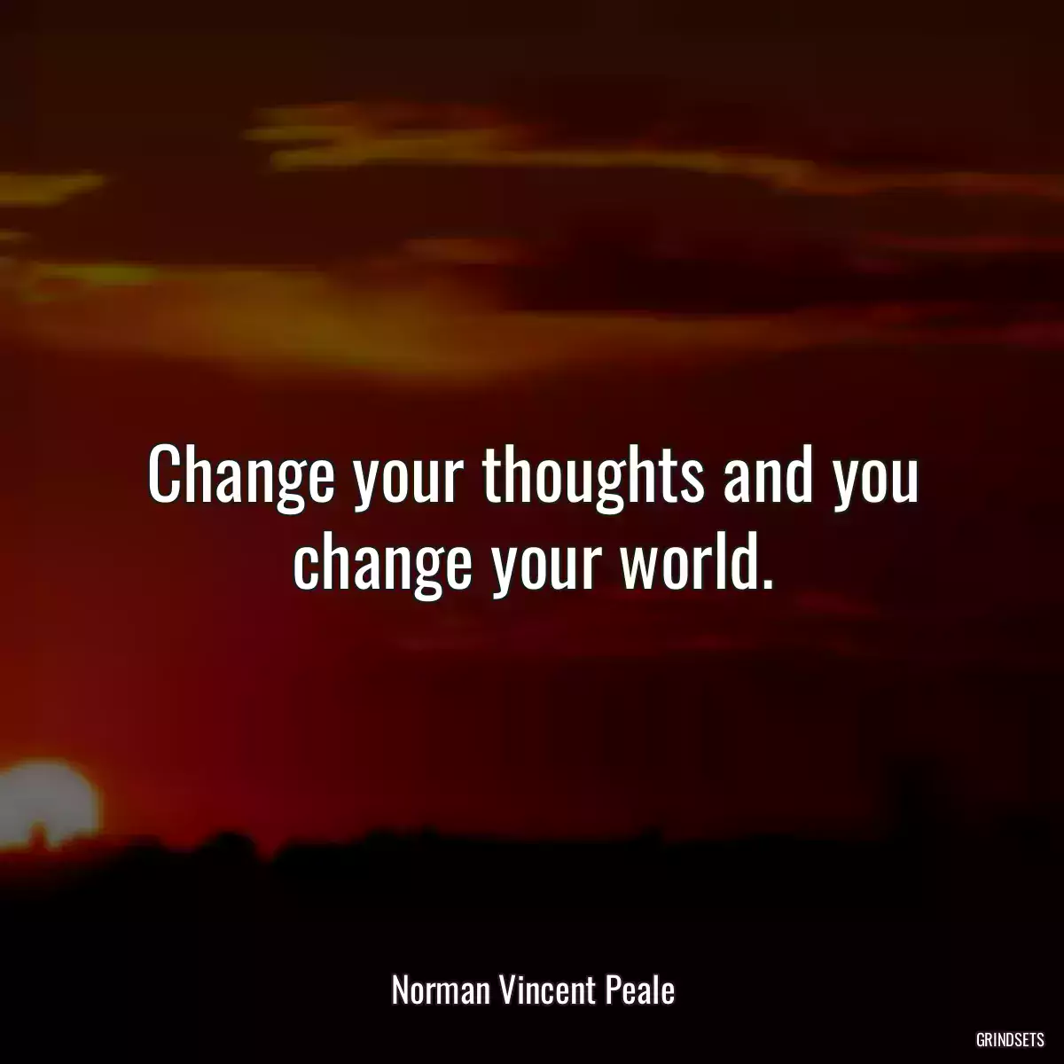 Change your thoughts and you change your world.