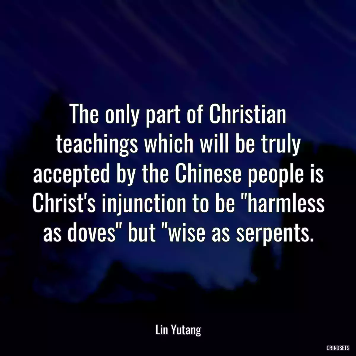 The only part of Christian teachings which will be truly accepted by the Chinese people is Christ\'s injunction to be \