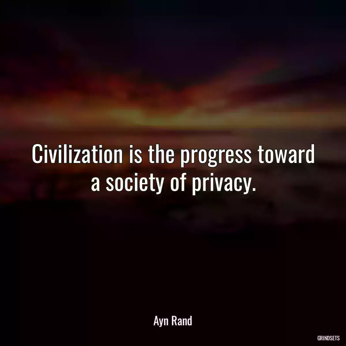 Civilization is the progress toward a society of privacy.