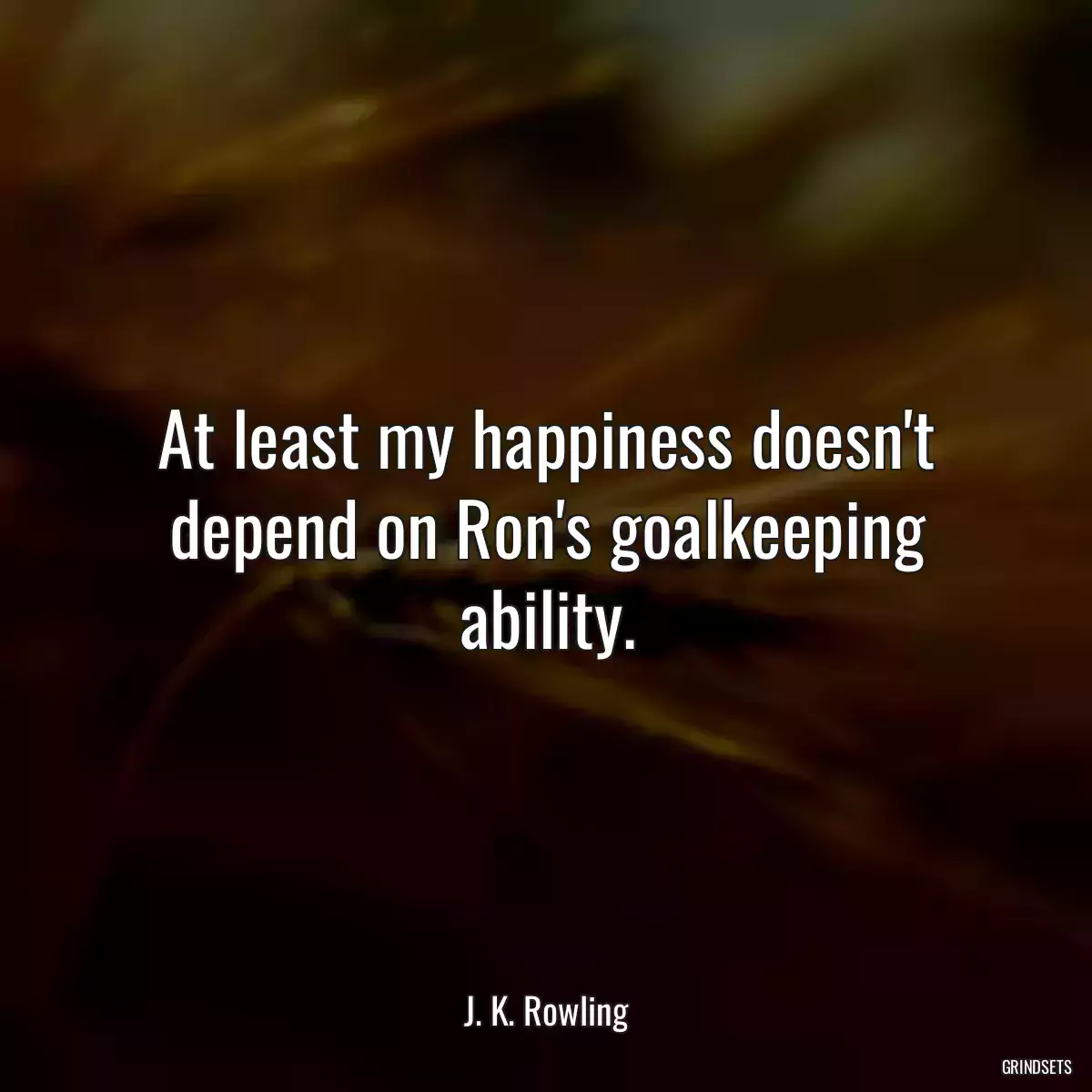 At least my happiness doesn\'t depend on Ron\'s goalkeeping ability.