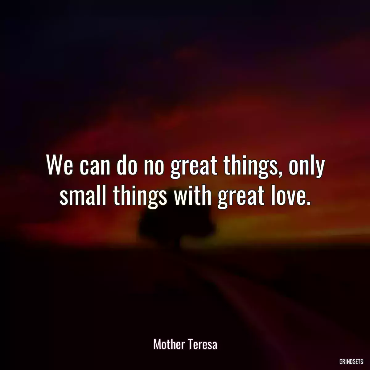 We can do no great things, only small things with great love.