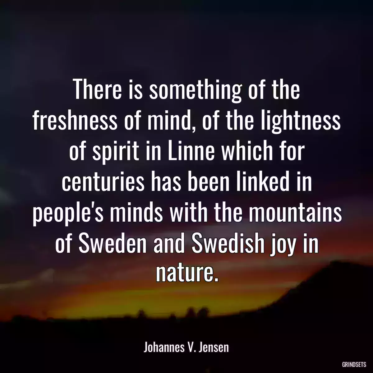 There is something of the freshness of mind, of the lightness of spirit in Linne which for centuries has been linked in people\'s minds with the mountains of Sweden and Swedish joy in nature.