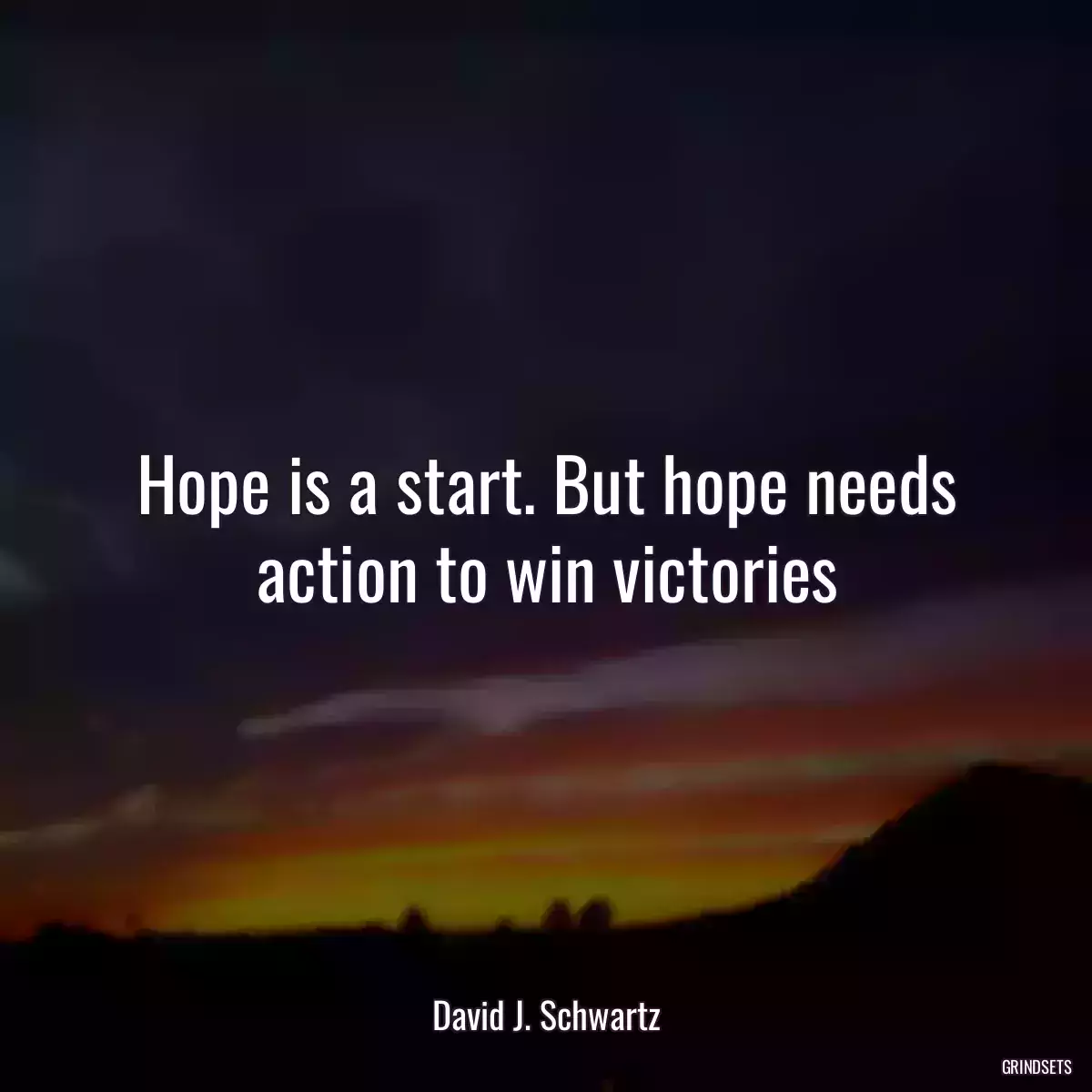 Hope is a start. But hope needs action to win victories