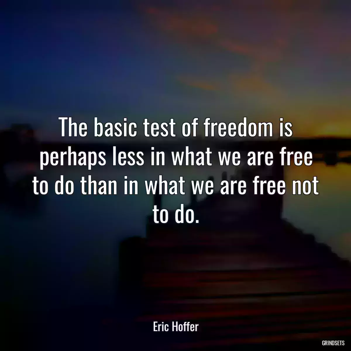 The basic test of freedom is perhaps less in what we are free to do than in what we are free not to do.