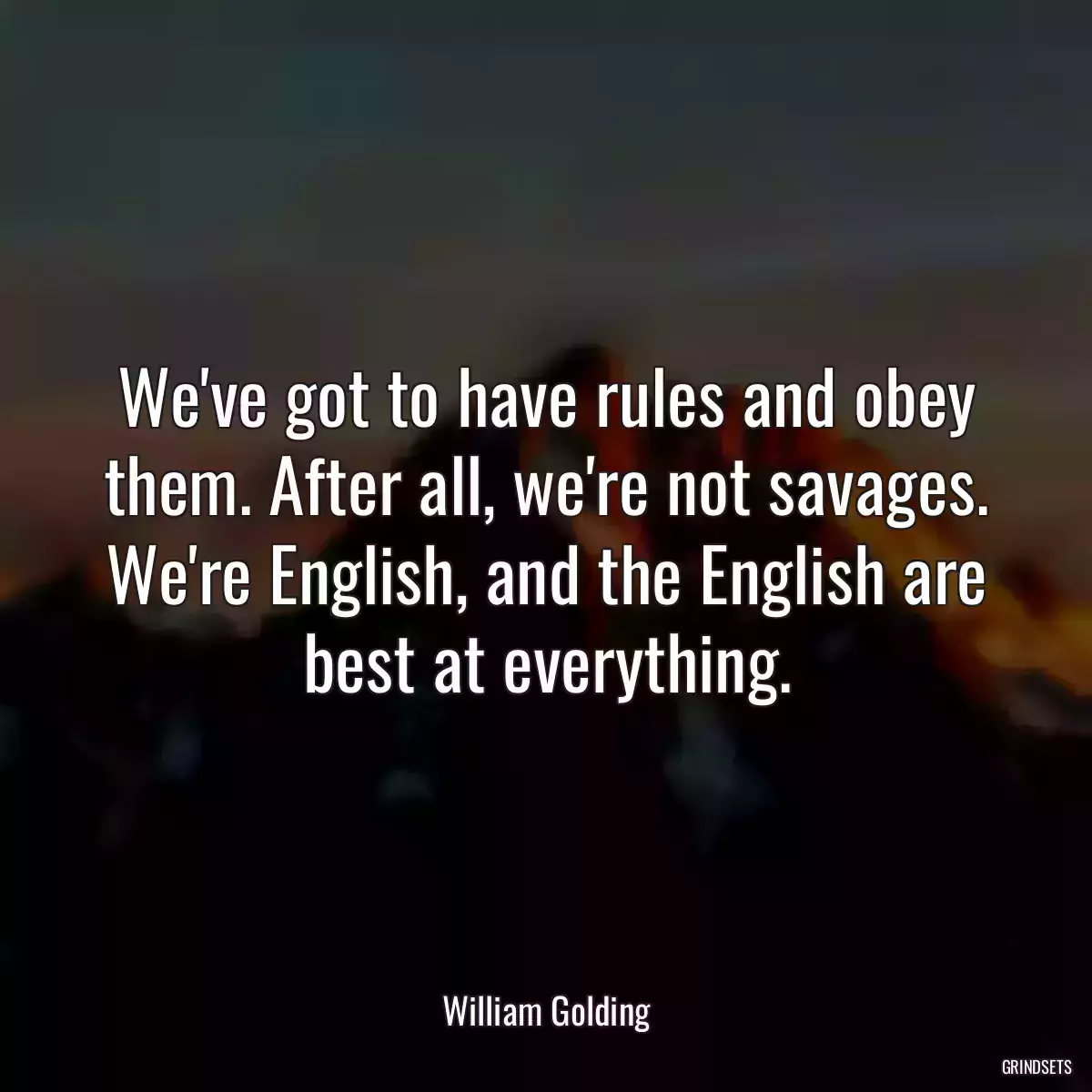 We\'ve got to have rules and obey them. After all, we\'re not savages. We\'re English, and the English are best at everything.