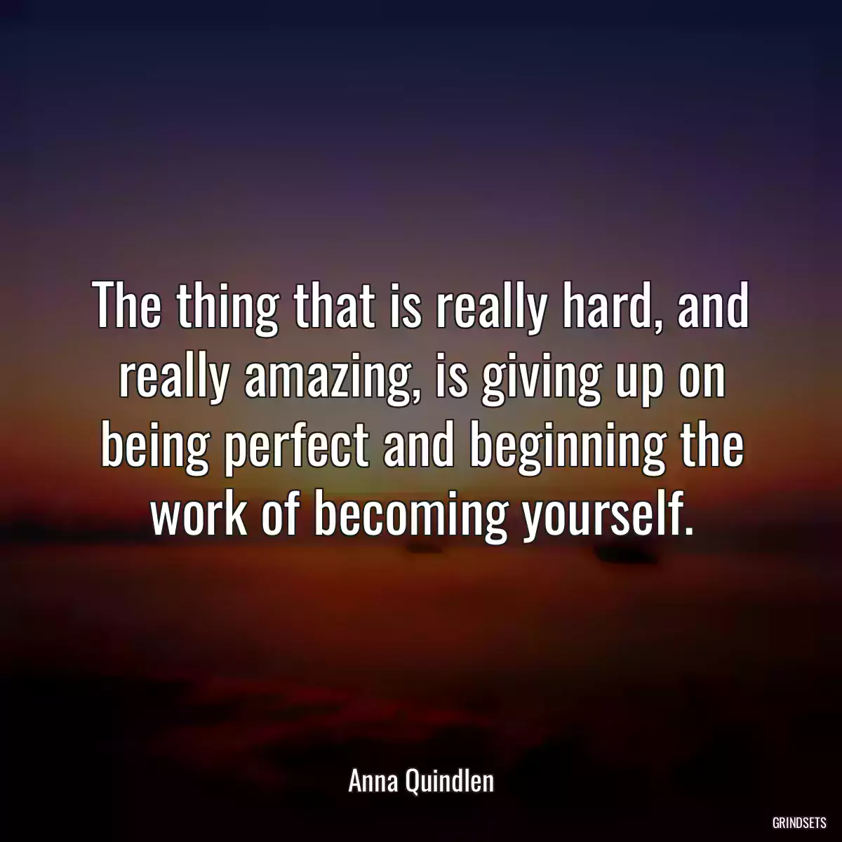 The thing that is really hard, and really amazing, is giving up on being perfect and beginning the work of becoming yourself.