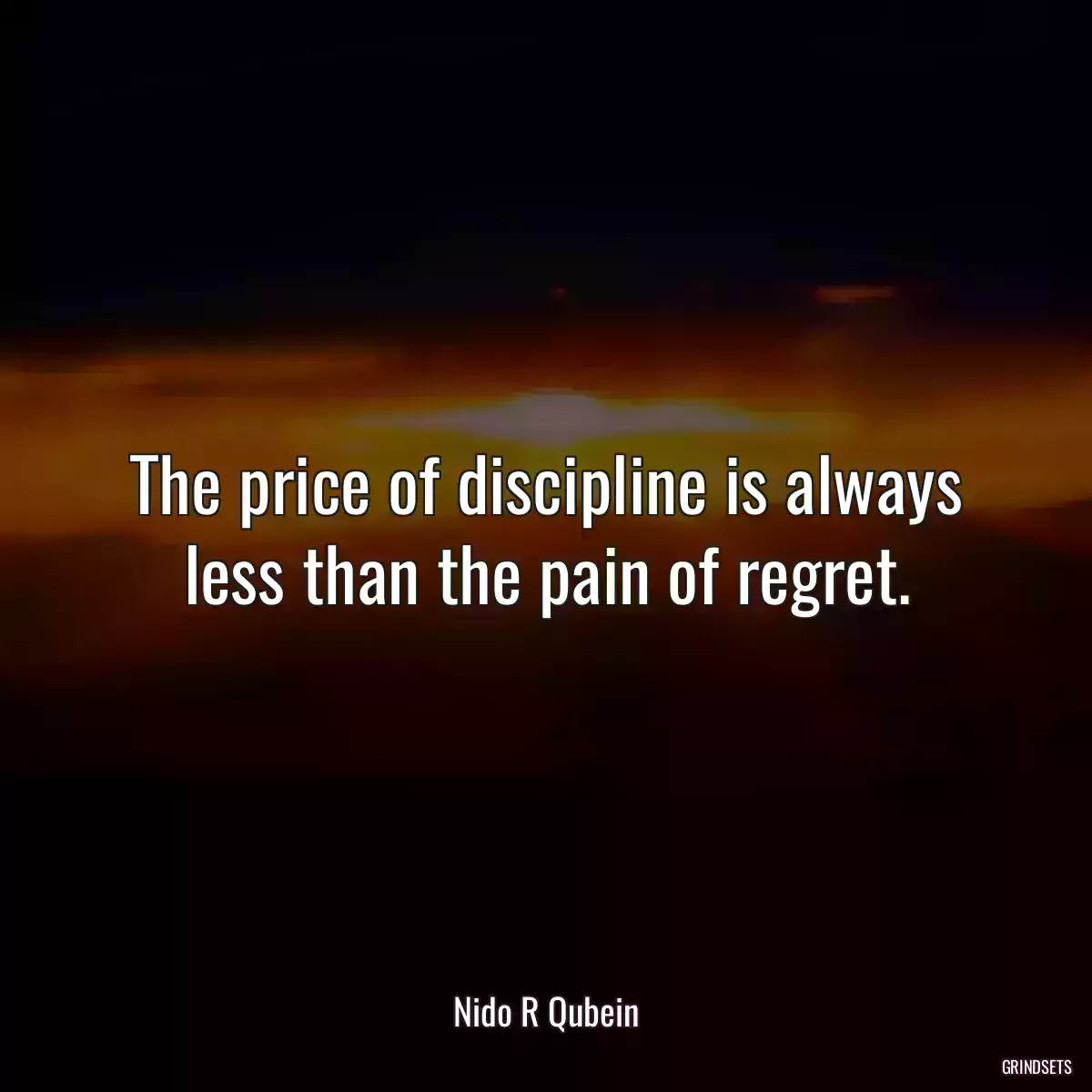 The price of discipline is always less than the pain of regret.