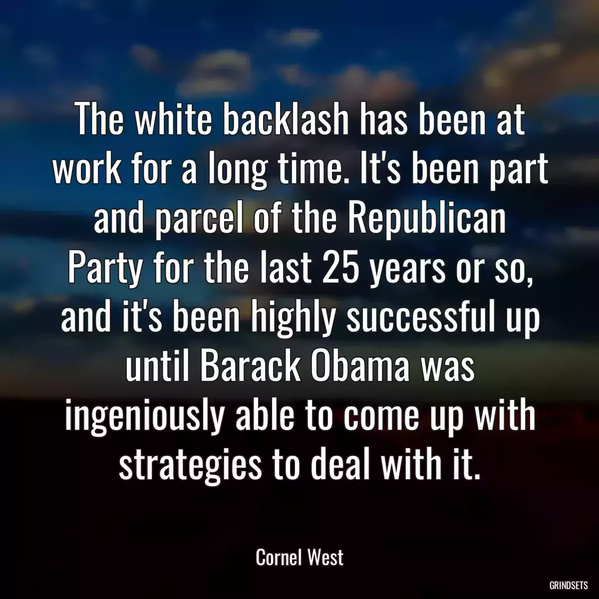 The white backlash has been at work for a long time. It\'s been part and parcel of the Republican Party for the last 25 years or so, and it\'s been highly successful up until Barack Obama was ingeniously able to come up with strategies to deal with it.