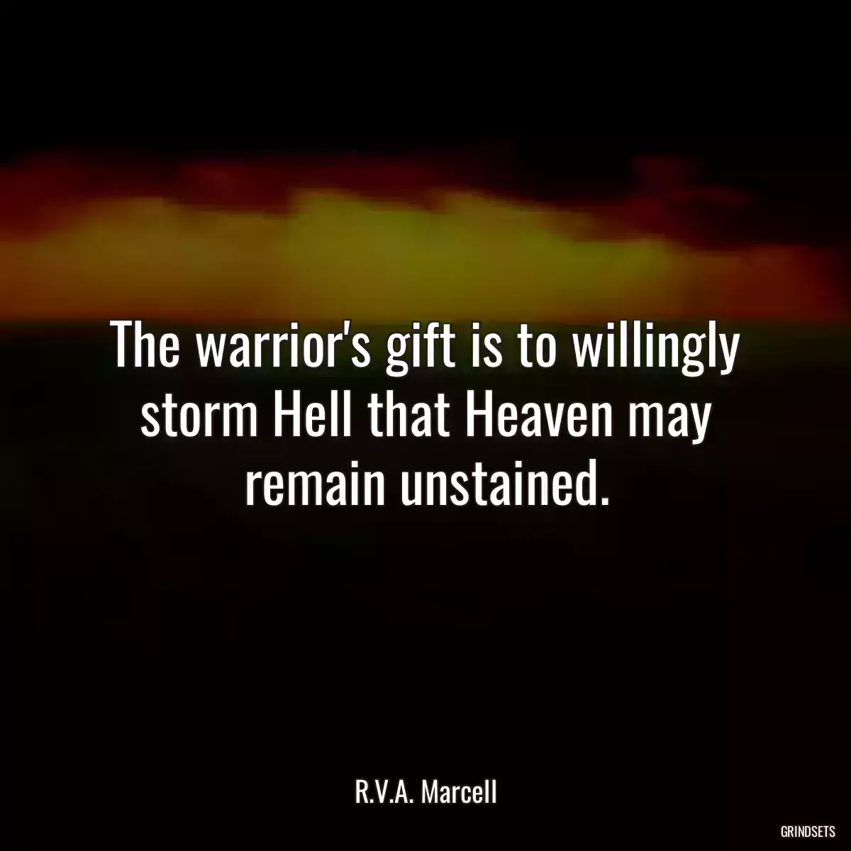 The warrior\'s gift is to willingly storm Hell that Heaven may remain unstained.