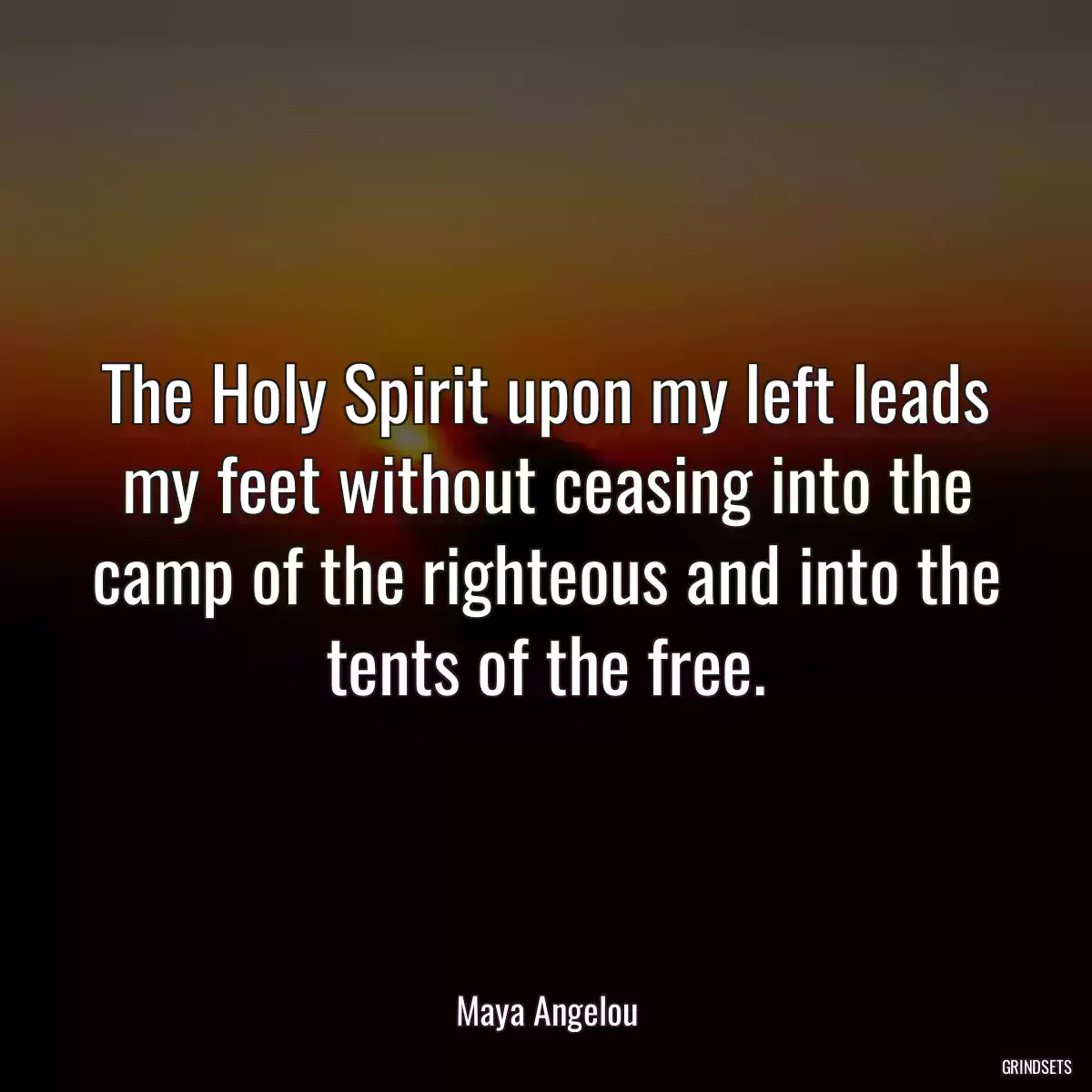 The Holy Spirit upon my left leads my feet without ceasing into the camp of the righteous and into the tents of the free.