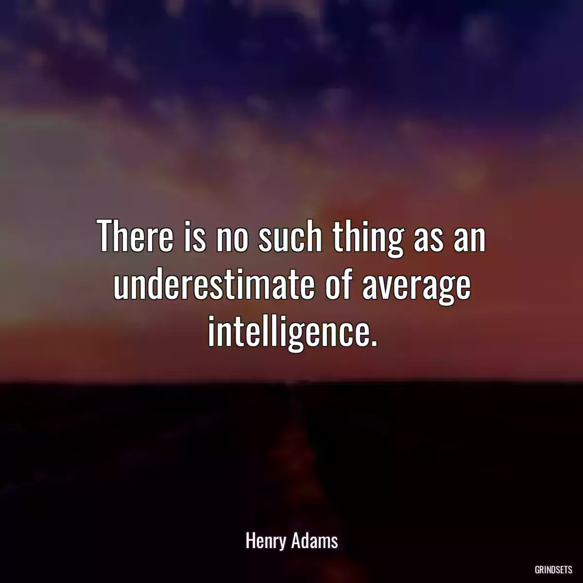 There is no such thing as an underestimate of average intelligence.