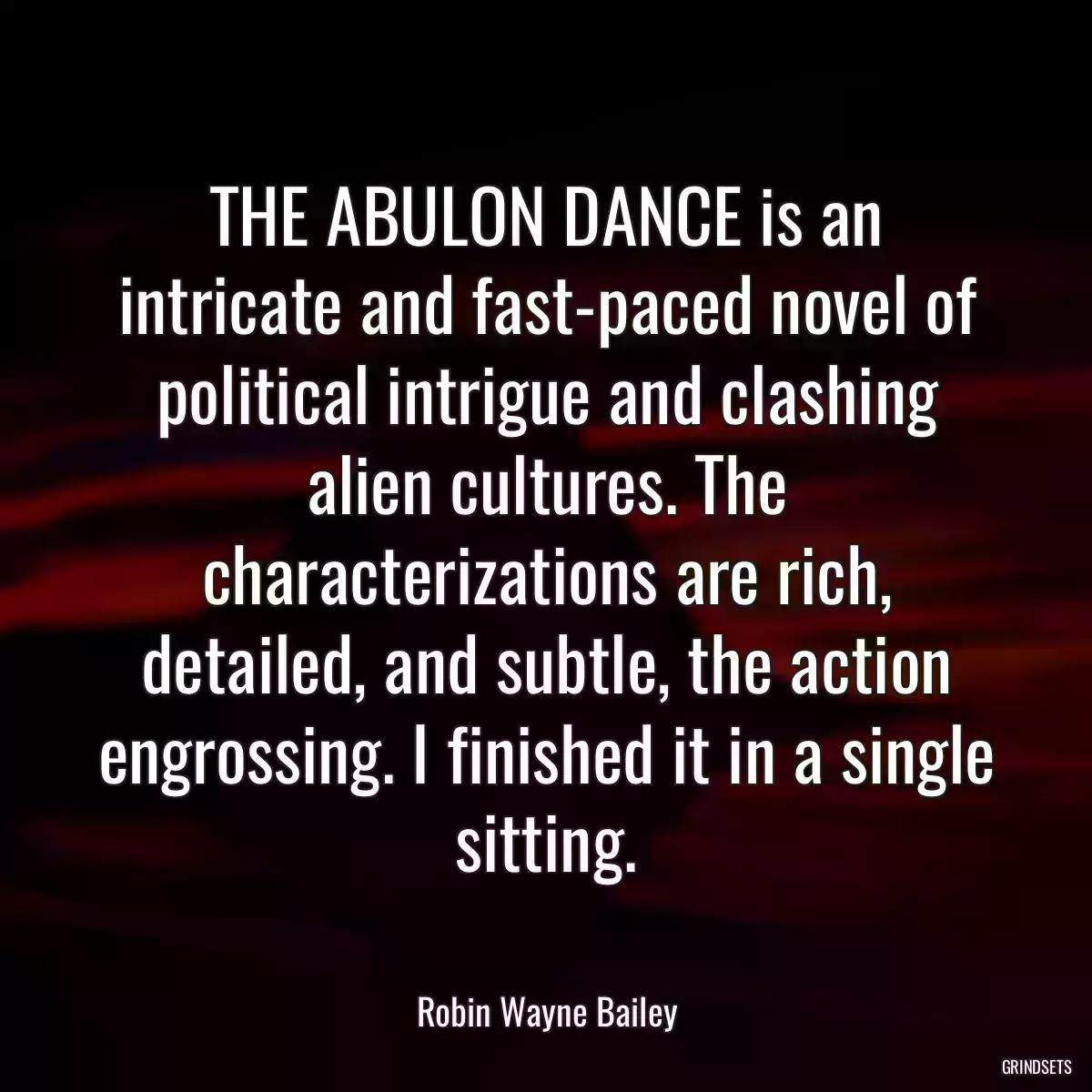 THE ABULON DANCE is an intricate and fast-paced novel of political intrigue and clashing alien cultures. The characterizations are rich, detailed, and subtle, the action engrossing. I finished it in a single sitting.