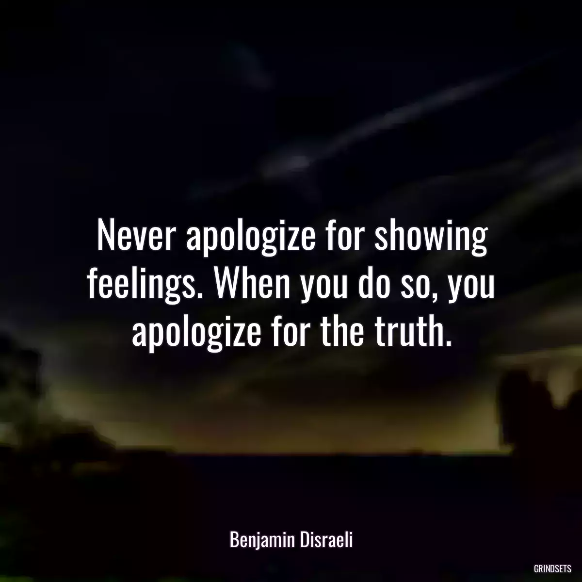 Never apologize for showing feelings. When you do so, you apologize for the truth.