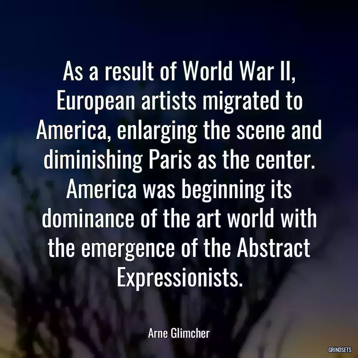 As a result of World War II, European artists migrated to America, enlarging the scene and diminishing Paris as the center. America was beginning its dominance of the art world with the emergence of the Abstract Expressionists.