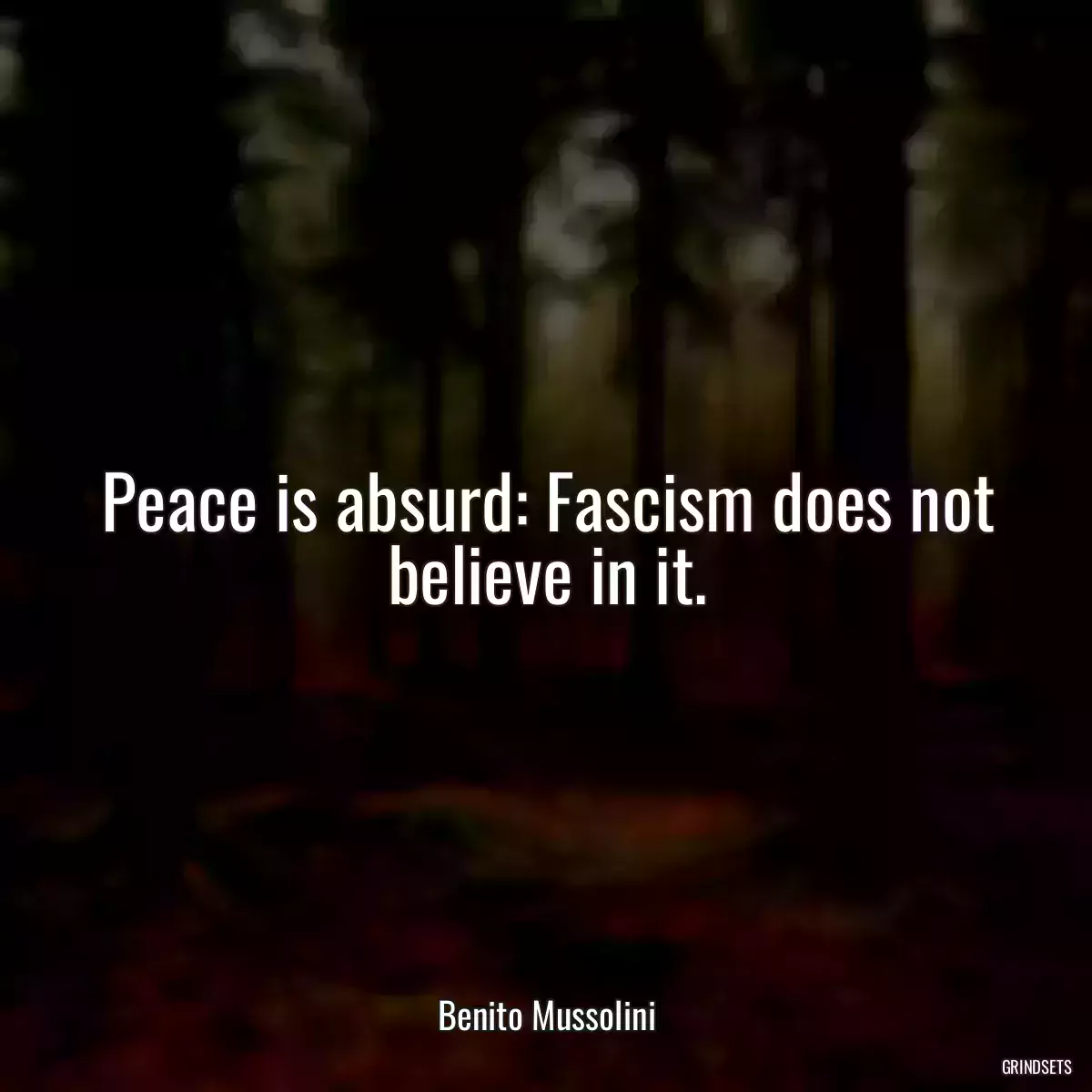 Peace is absurd: Fascism does not believe in it.