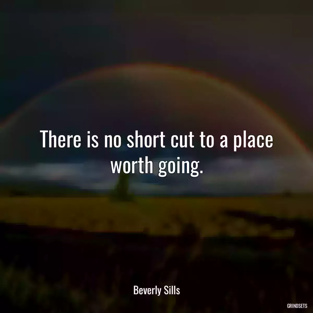 There is no short cut to a place worth going.