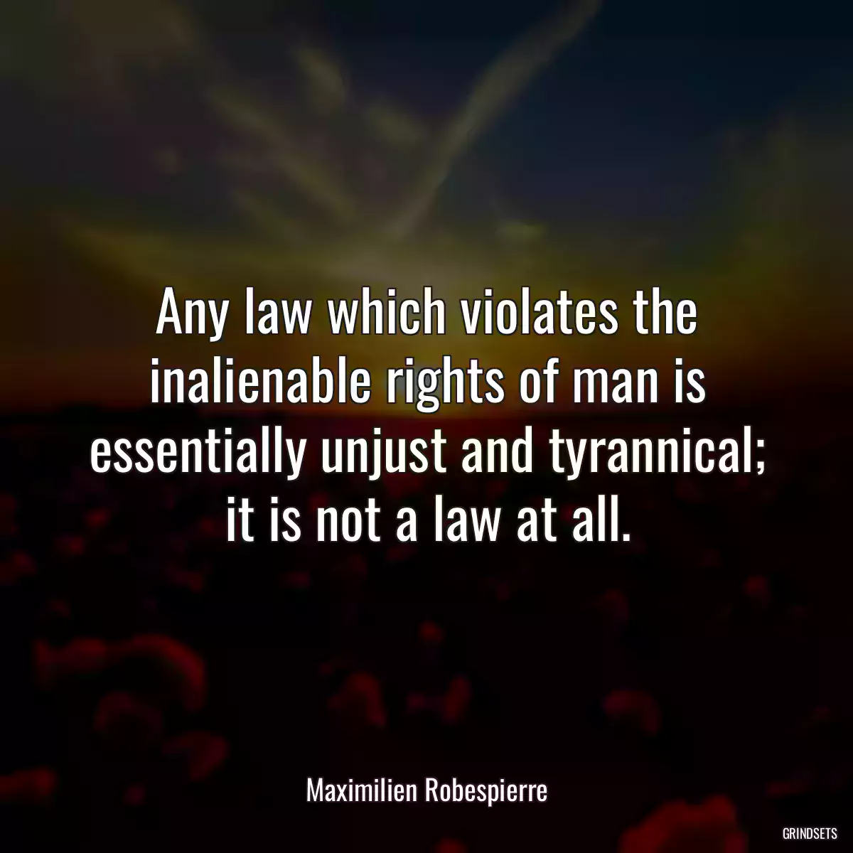 Any law which violates the inalienable rights of man is essentially unjust and tyrannical; it is not a law at all.