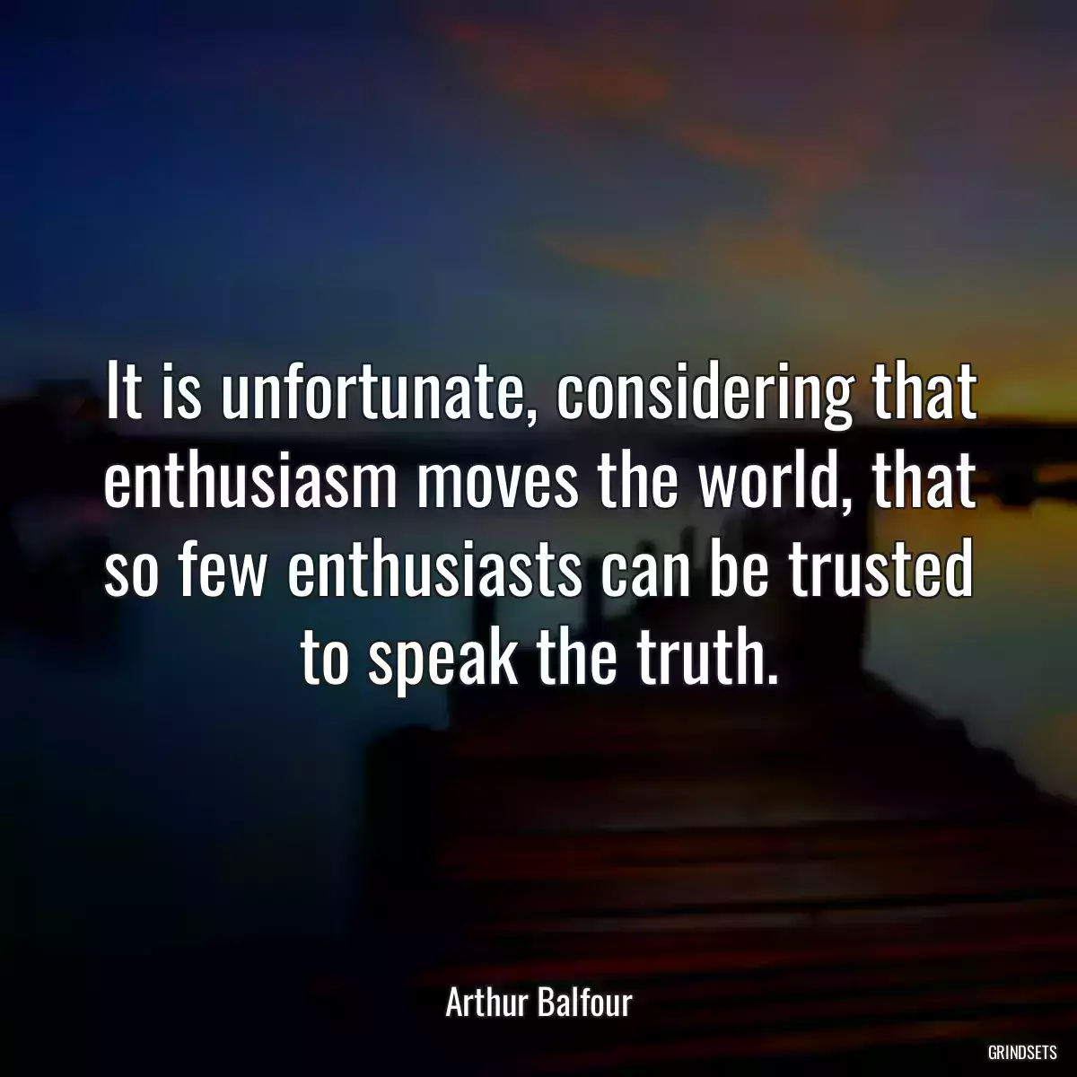 It is unfortunate, considering that enthusiasm moves the world, that so few enthusiasts can be trusted to speak the truth.