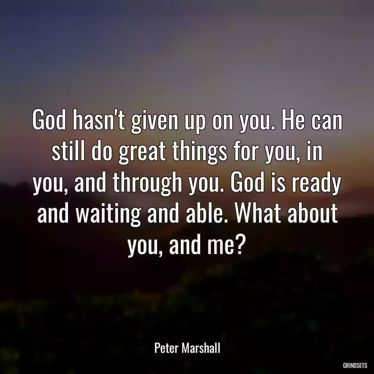 God hasn\'t given up on you. He can still do great things for you, in you, and through you. God is ready and waiting and able. What about you, and me?