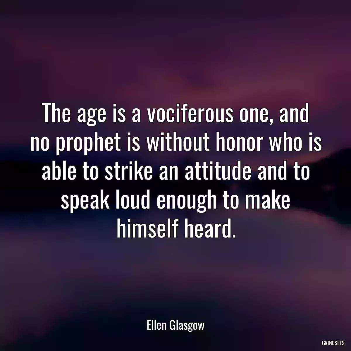 The age is a vociferous one, and no prophet is without honor who is able to strike an attitude and to speak loud enough to make himself heard.