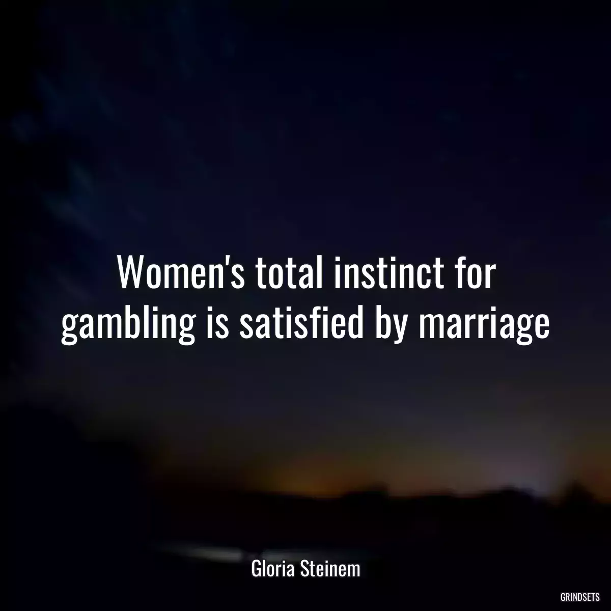 Women\'s total instinct for gambling is satisfied by marriage