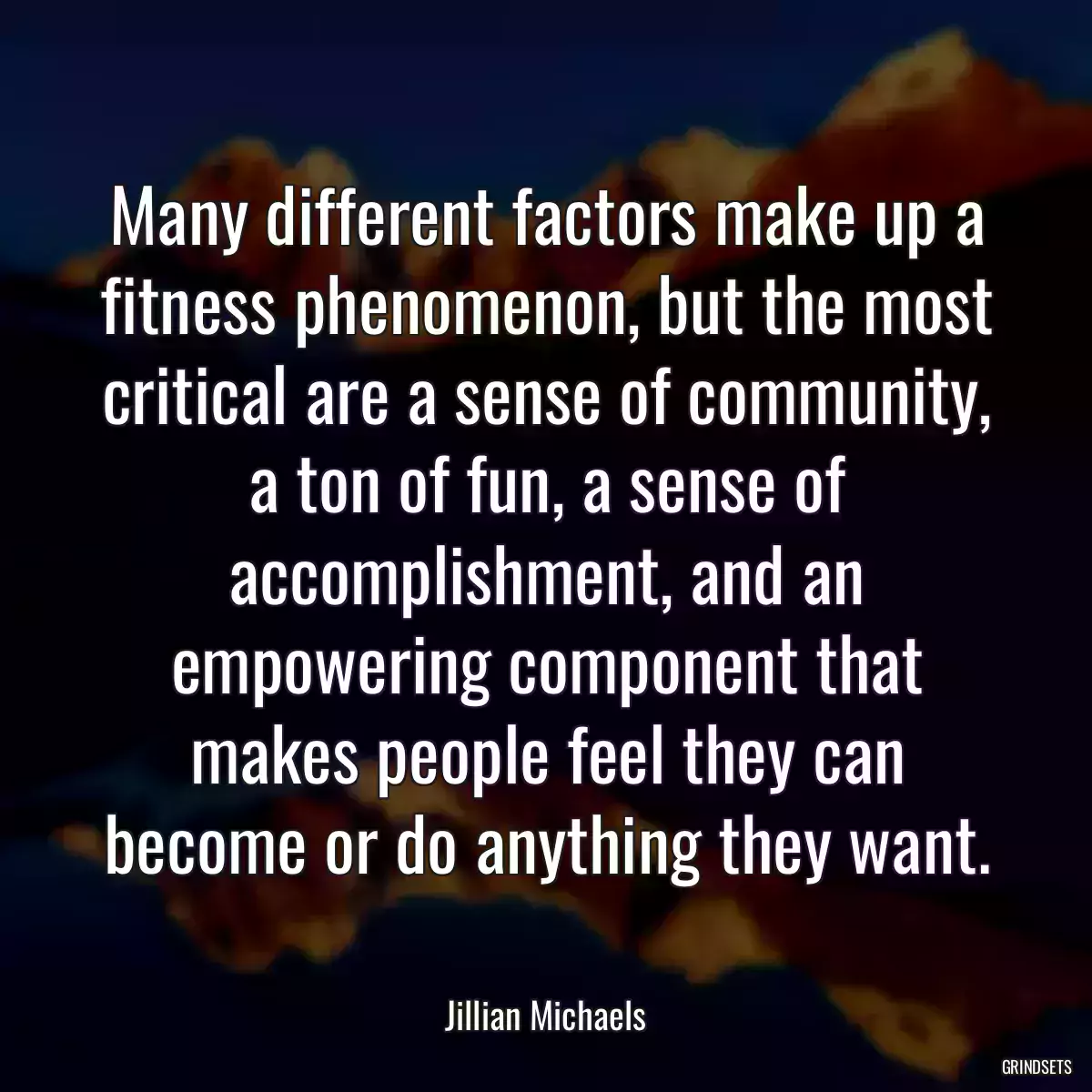 Many different factors make up a fitness phenomenon, but the most critical are a sense of community, a ton of fun, a sense of accomplishment, and an empowering component that makes people feel they can become or do anything they want.