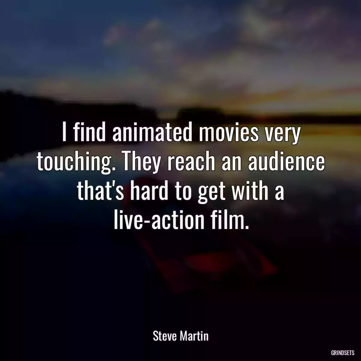 I find animated movies very touching. They reach an audience that\'s hard to get with a live-action film.